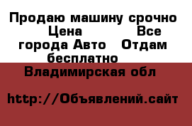 Продаю машину срочно!!! › Цена ­ 5 000 - Все города Авто » Отдам бесплатно   . Владимирская обл.